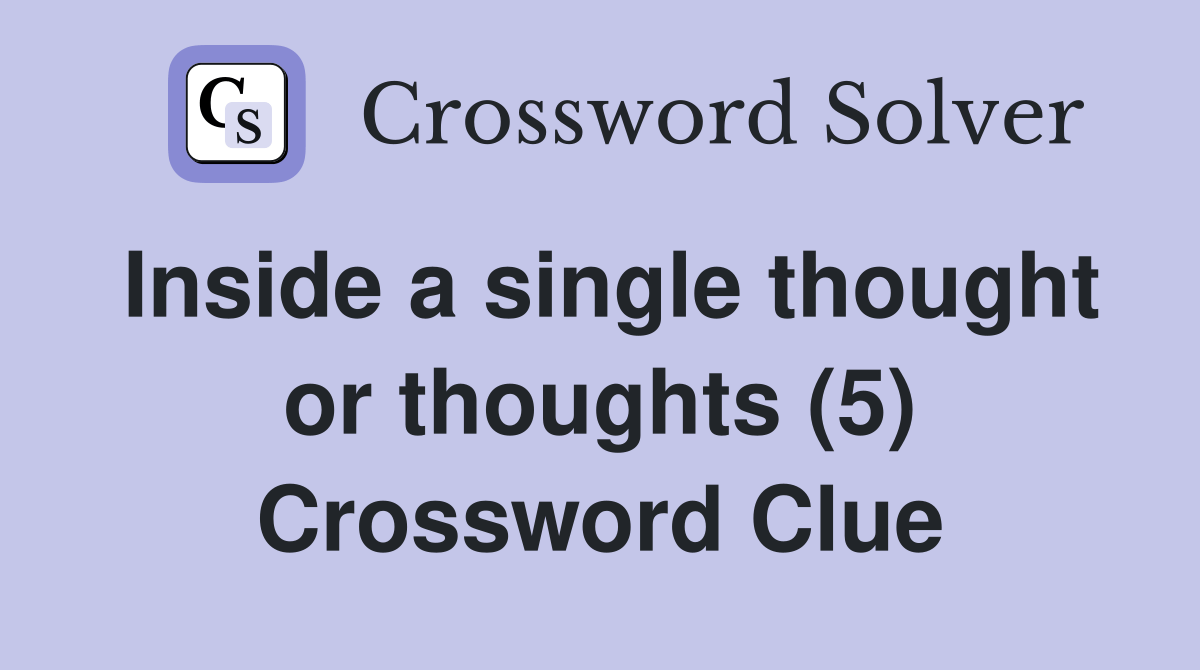 Inside a single thought or thoughts (5) Crossword Clue Answers